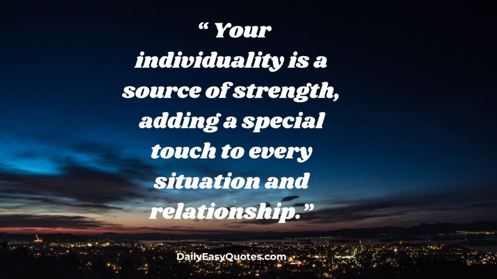 Your individuality adds strength and value.
