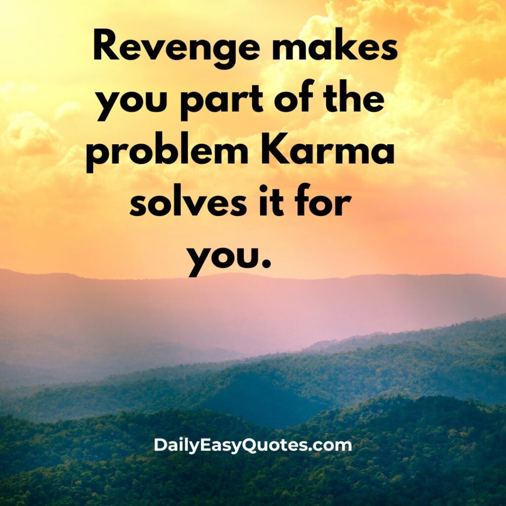 Quote on revenge and karma: Revenge makes you part of the problem. karma solves it.

