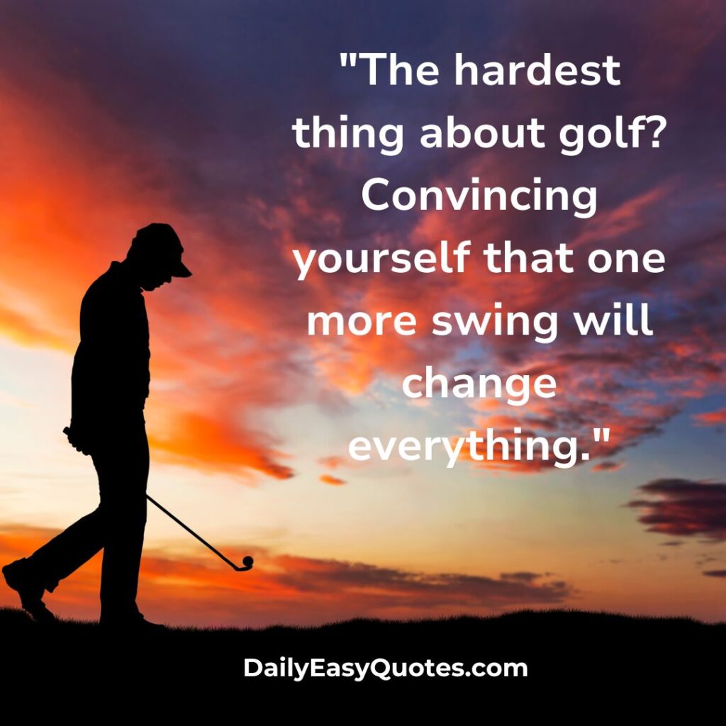 Funny Golf Quote: One More Swing Might Change Everything