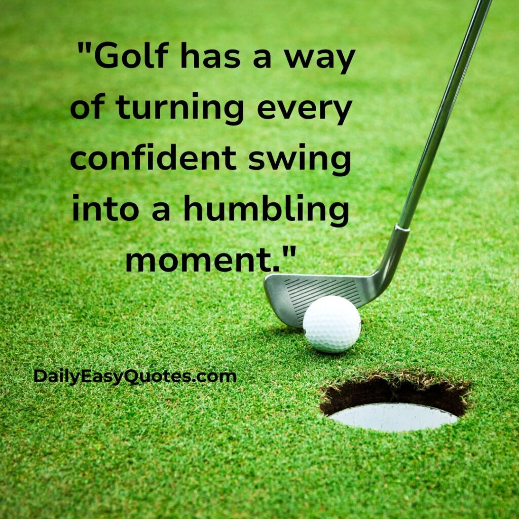 Funny quote about golf: The hardest thing is believing one more swing will make a difference.
