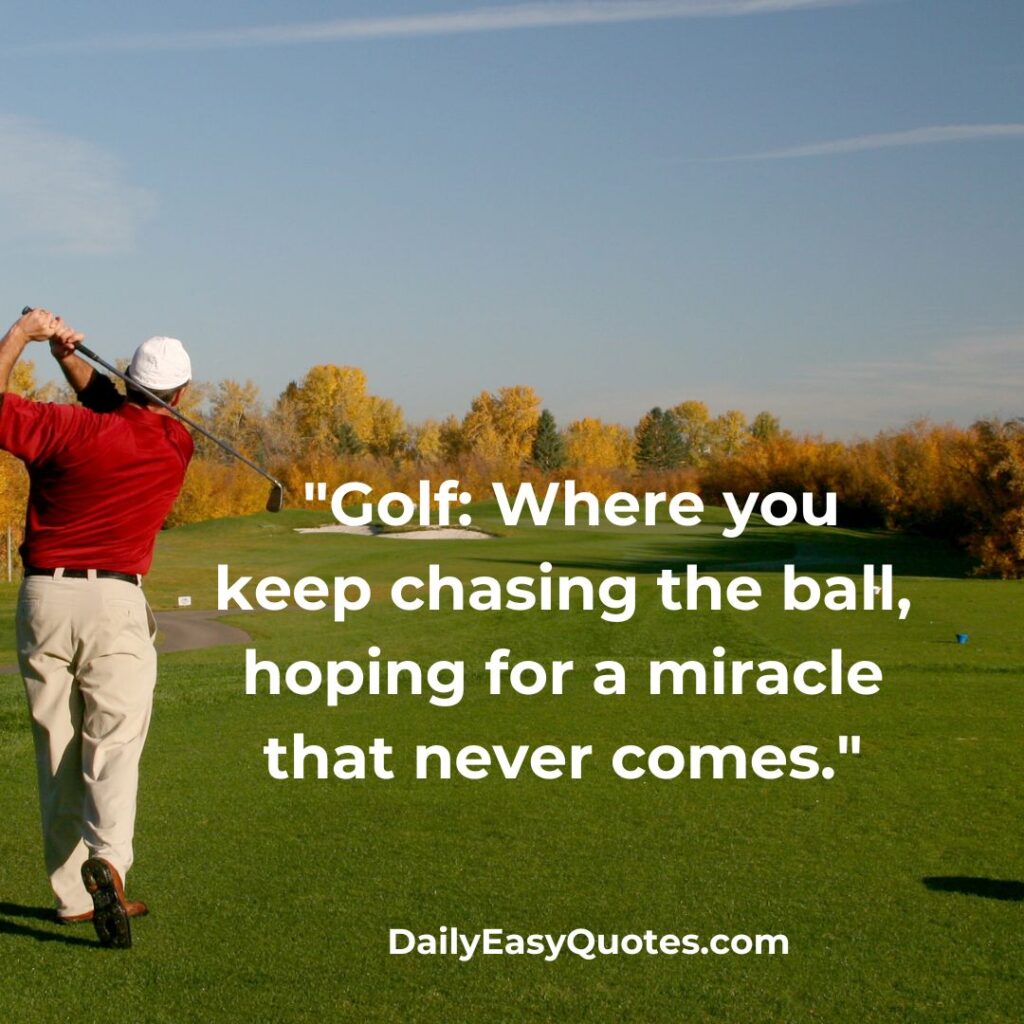 A humorous quote about golf, highlighting the endless chase for the ball.