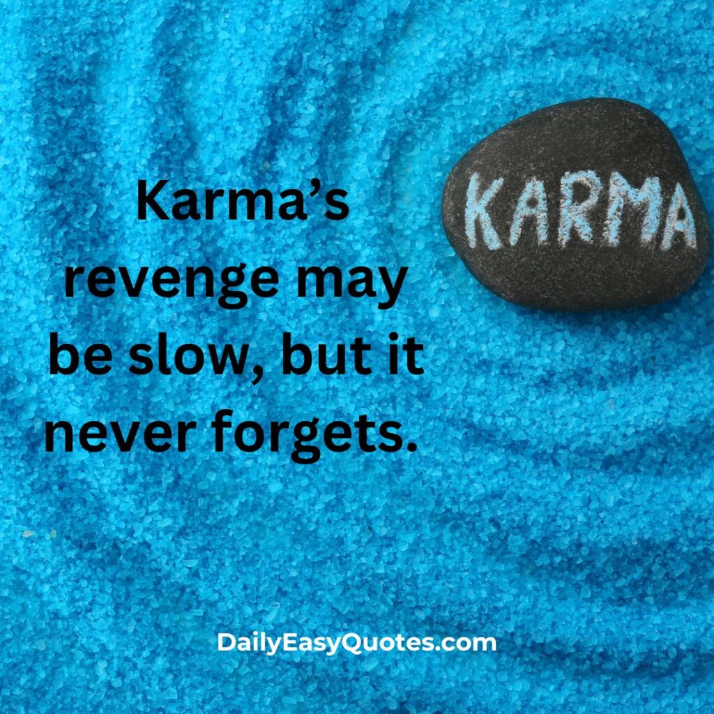 Karma’s revenge may be slow, but it never forgets  Patience and justice.

