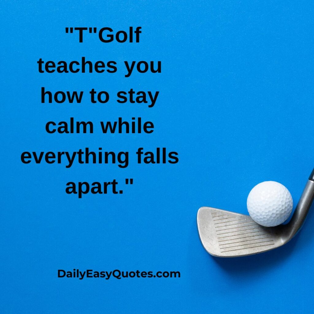 Golf teaches calmness during chaos.