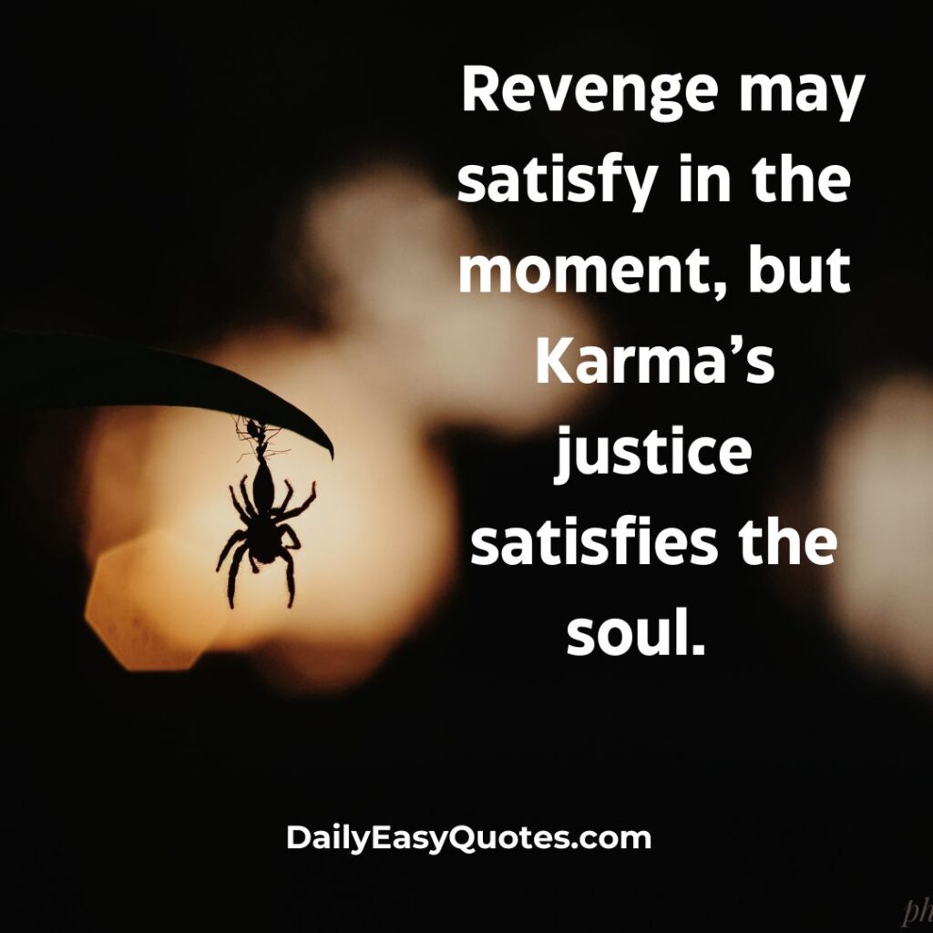 Karma’s justice lasts longer than revenge, bringing peace to the soul.

