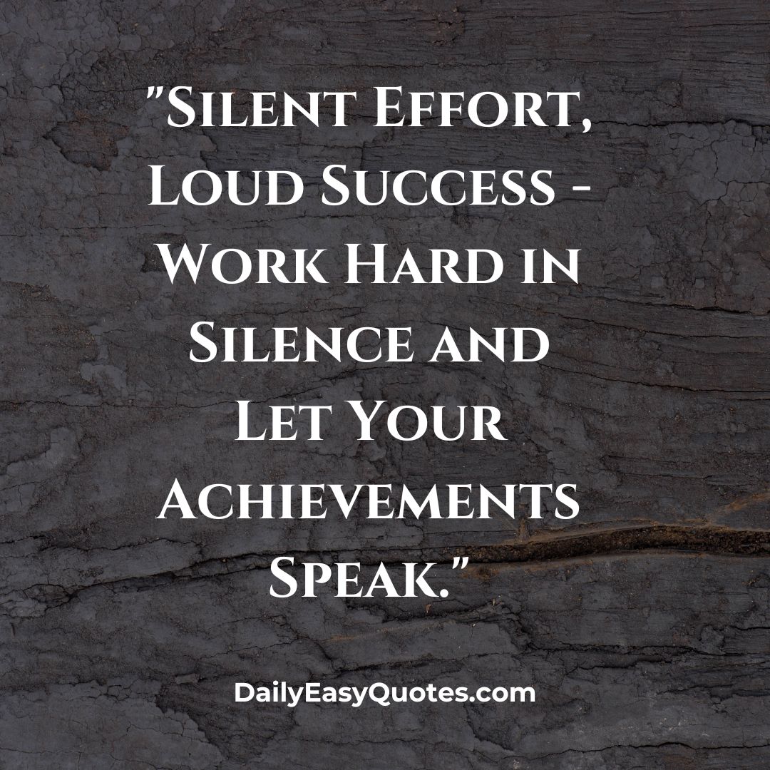 Silent effort leads to loud success. Work hard in silence and let your achievements speak for themselves.