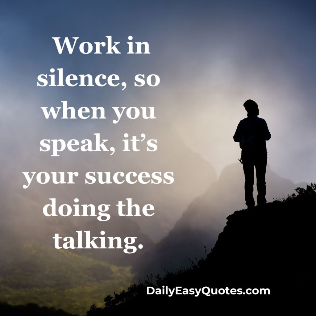 Work in silence, let your success speak for you.

