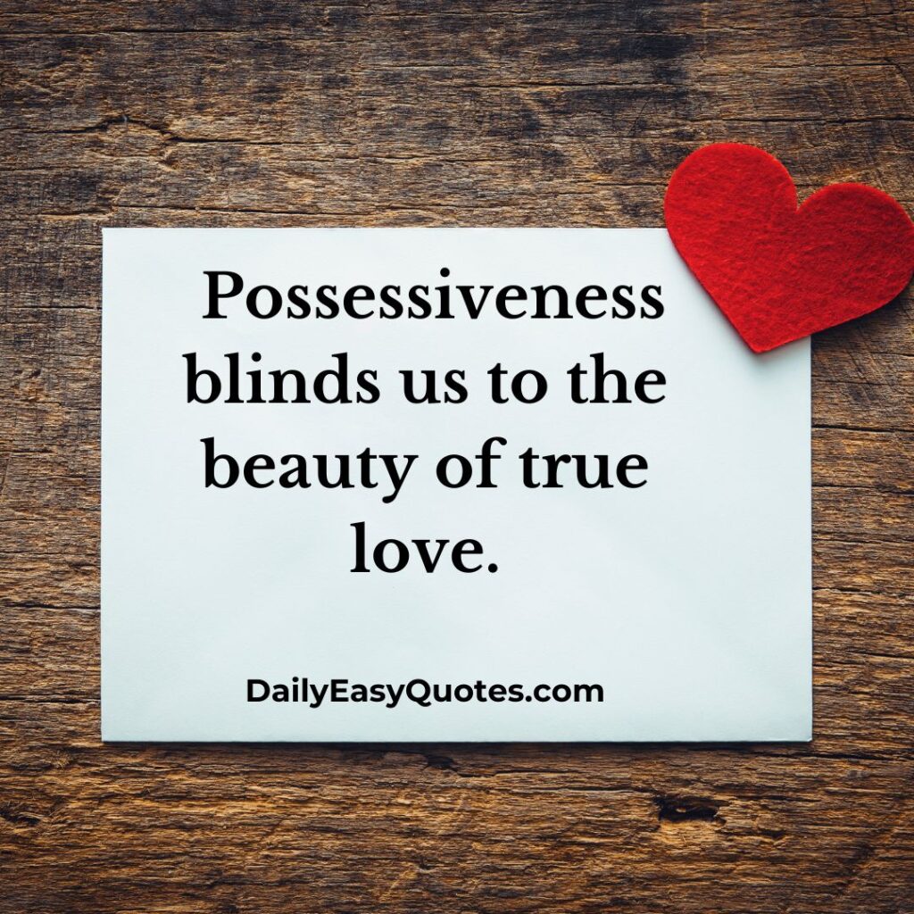  Possessiveness hides the beauty of love.
