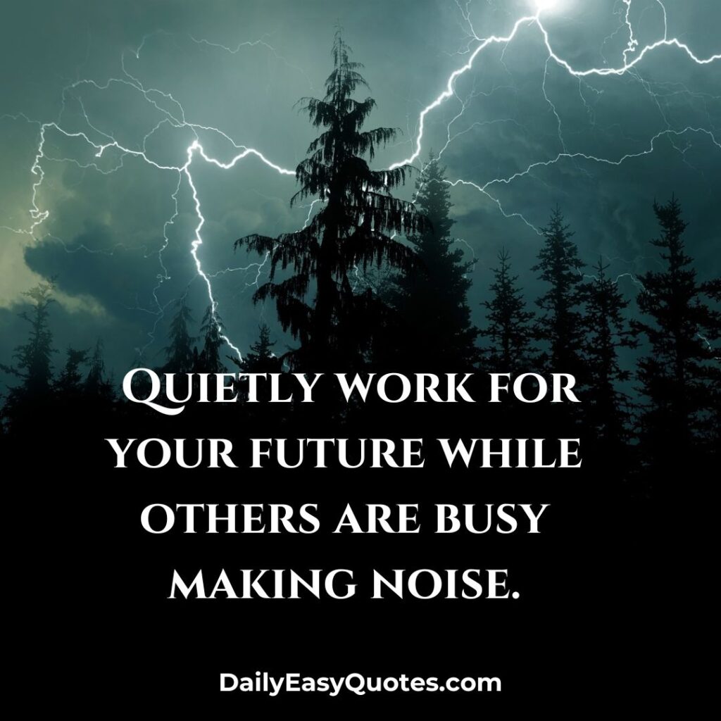 Work quietly for your future while others make noise.

