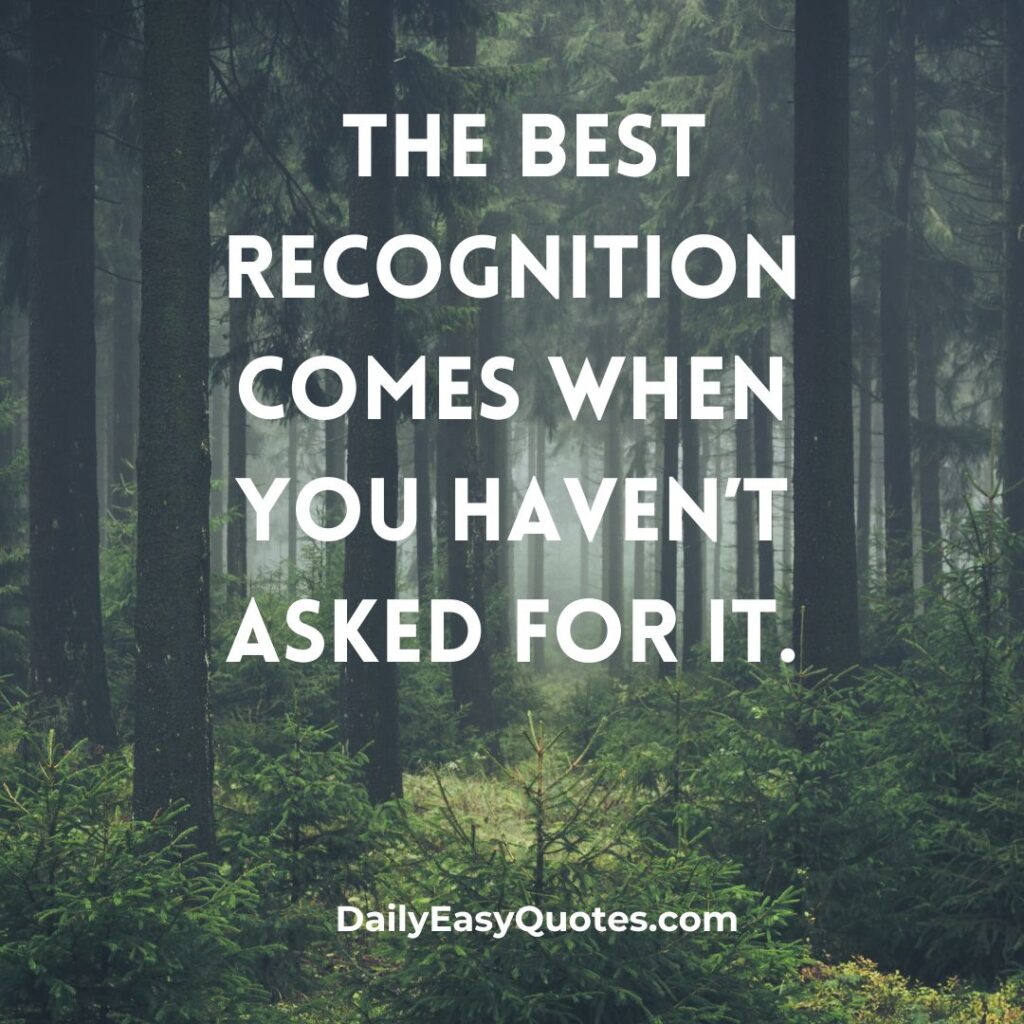 "The best recognition comes when you haven’t asked for it" - quote about true success.

