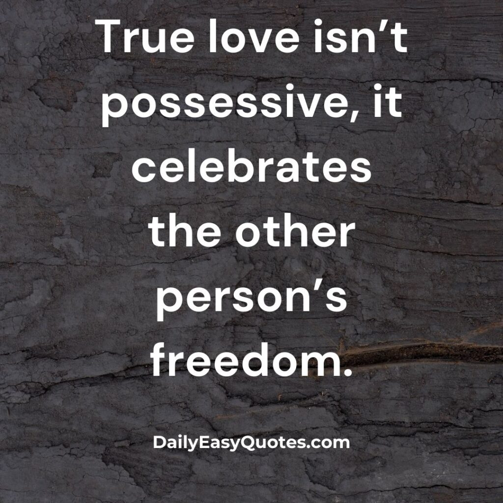  True love celebrates freedom, not possession.
