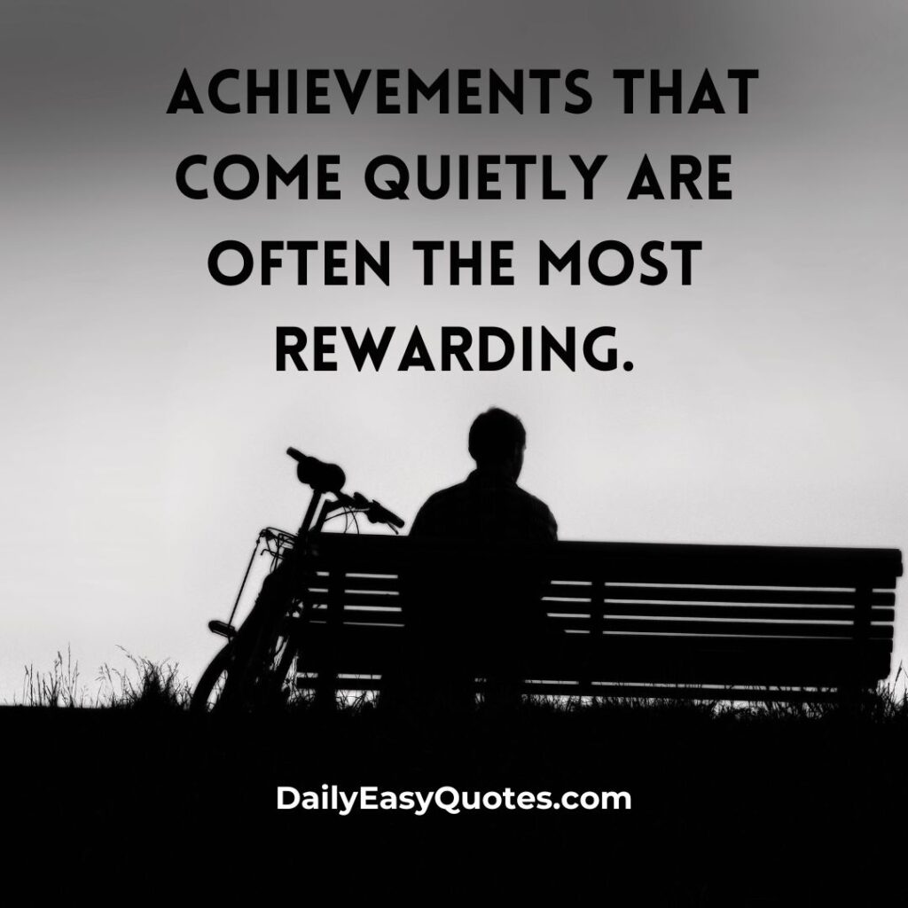 Quiet achievements bring the greatest rewards.

