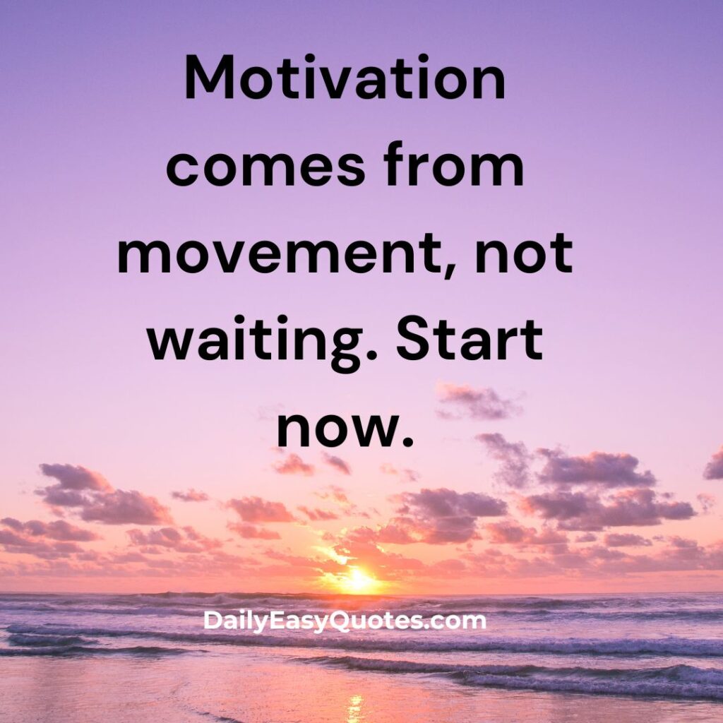 Motivation comes from action, not waiting. Start now and make progress.

