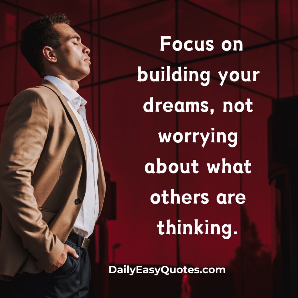 Focus on your dreams, ignore what others think.

