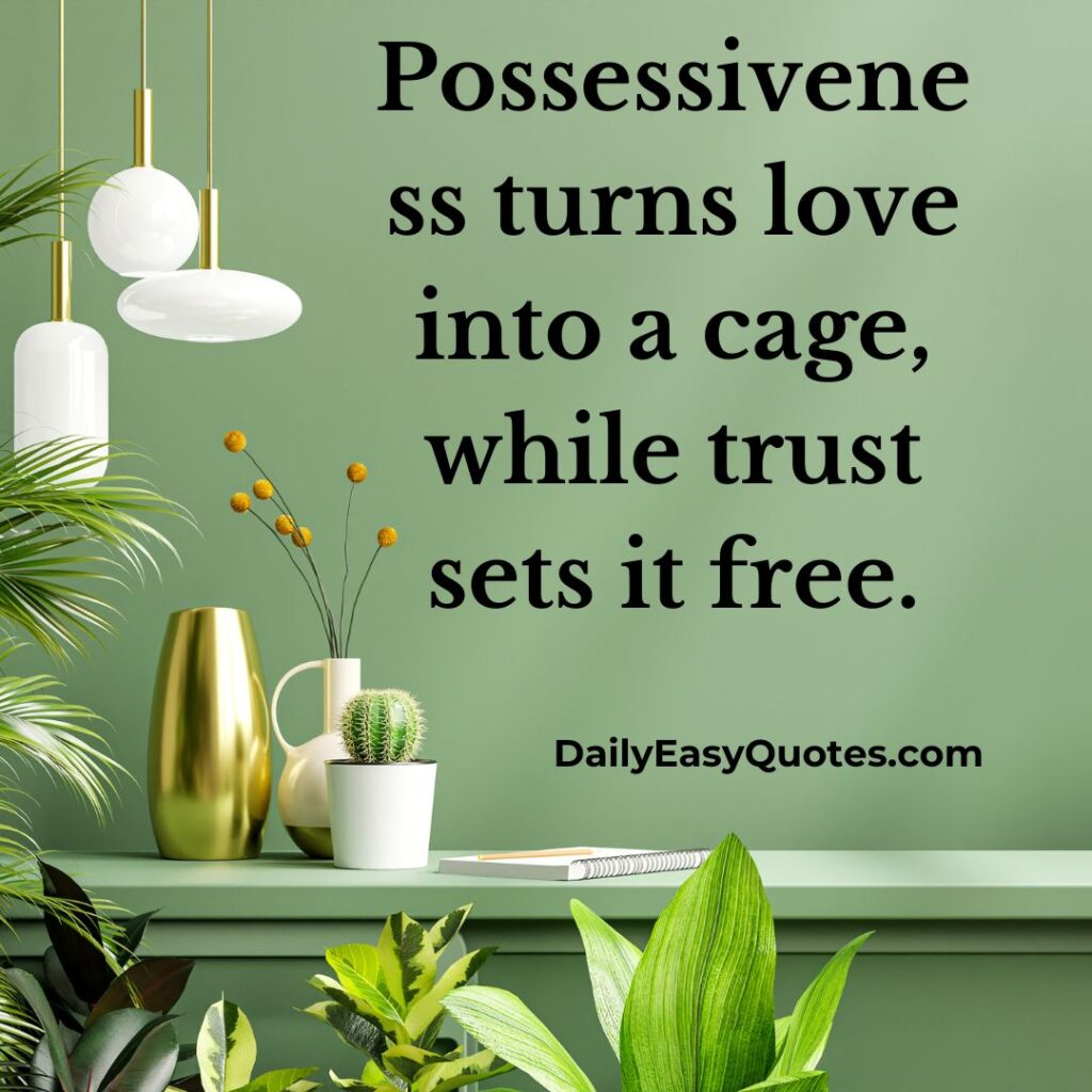  Trust frees love, while possessiveness cages it.
