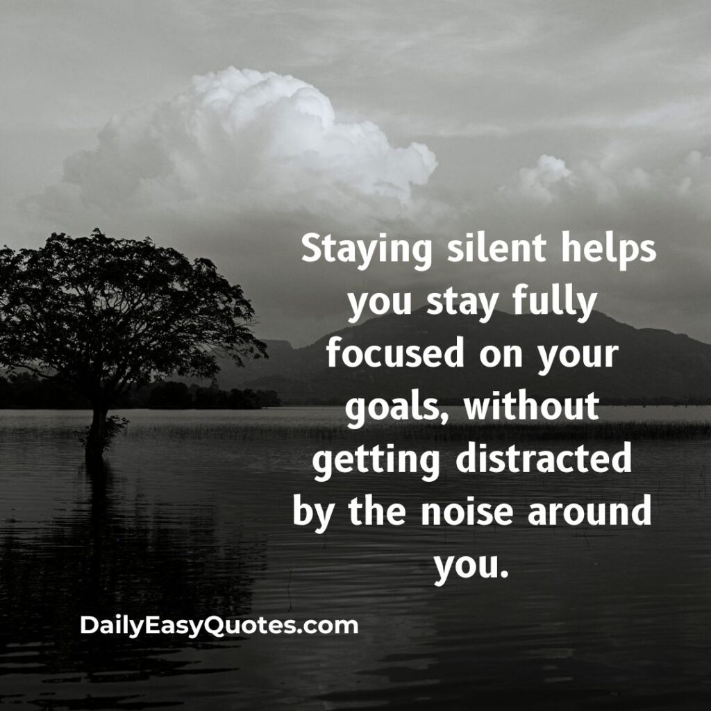 Staying silent keeps you focused on your goals without distractions.

