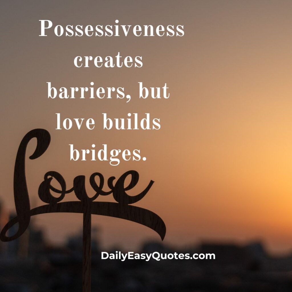  Love builds bridges, while possessiveness creates barriers.
